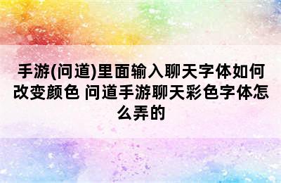 手游(问道)里面输入聊天字体如何改变颜色 问道手游聊天彩色字体怎么弄的